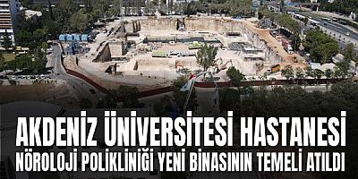 Akdeniz Üniversitesi Hastanesi Nöroloji Polikliniği Yeni Binasının Temeli Atıldı