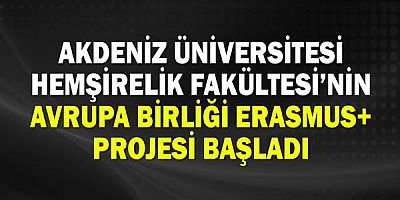 Akdeniz Üniversitesi Hemşirelik Fakültesi’nin Avrupa Birliği Erasmus+ Projesi başladı