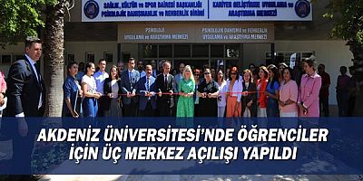 Akdeniz Üniversitesi’nde öğrenciler için üç merkez açılışı yapıldı