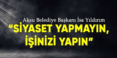 Aksu Belediye Başkanı İsa Yıldırım'dan işçilere uyarı.