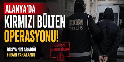 Alanya'da Kırmızı Bülten Operasyonu: Rusya'nın Aradığı Firari Yakalandı