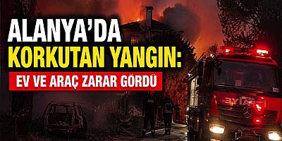 Alanya’da Korkutan Yangın: Ev ve Araç Zarar Gördü