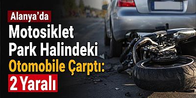 Alanya’da Motosiklet Park Halindeki Otomobile Çarptı: 2 Yaralı