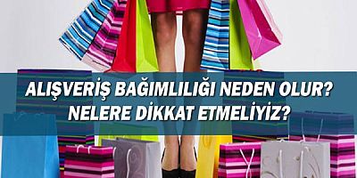Alışveriş Bağımlılığı Neden Olur? Nelere Dikkat Etmeliyiz?