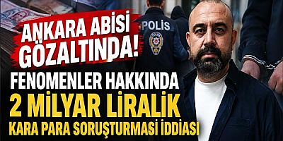 Ankara Abisi Gözaltında: Fenomenler Hakkında 2 Milyar Liralık Kara Para Soruşturması İddiası