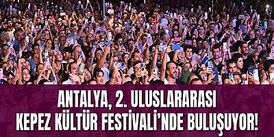 Antalya, 2. Uluslararası Kepez Kültür Festivali’nde buluşuyor !