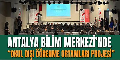Antalya Bilim Merkezi’nde “Okul Dışı Öğrenme Ortamları Projesi”