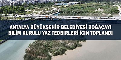 Antalya Büyükşehir Belediyesi Boğaçayı Bilim Kurulu yaz tedbirleri için toplandı