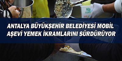 Antalya Büyükşehir Belediyesi Mobil  Aşevi yemek ikramlarını sürdürüyor