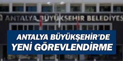 Antalya Büyükşehir Belediyesi'nde yeni görevlendirme...