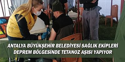 Antalya Büyükşehir Belediyesi sağlık ekipleri  deprem bölgesinde tetanoz aşısı yapıyor
