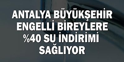 Antalya Büyükşehir engelli bireylere yüzde 40 su indirimi sağlıyor