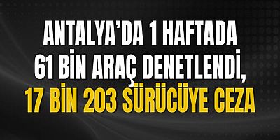 Antalya’da 1 Haftada 61 Bin Araç Denetlendi, 17 Bin 203 Sürücüye Ceza