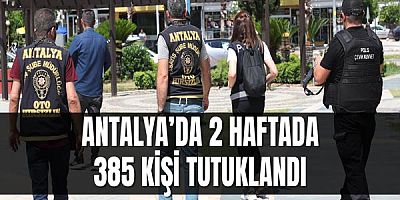 Antalya’da 2 Haftada 385 Kişi Tutuklandı