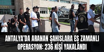 Antalya’da Aranan Şahıslara Eş Zamanlı Operasyon: 236 Kişi Yakalandı
