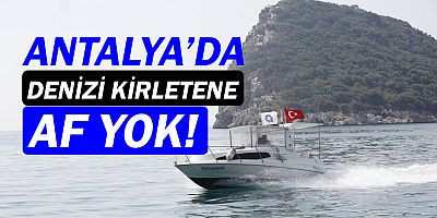 Antalya'da denizi kirletene af yok!