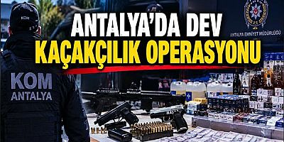 Antalya’da Dev Kaçakçılık Operasyonu