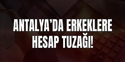 Antalya’da erkeklere hesap tuzağı!