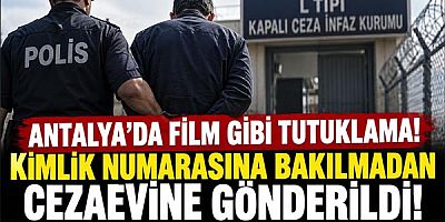 Antalya'da Film Gibi tutuklama! Kimlik Numarasına Bakılmadan Cezaevine Gönderildi!