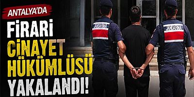 Antalya'da Firari Cinayet Hükümlüsü Yakalandı