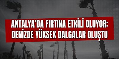 Antalya’da Fırtına Etkili Oluyor: Denizde Yüksek Dalgalar Oluştu
