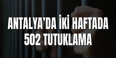 Antalya’da İki Haftalık Asayiş Uygulamalarında 502 Tutuklama