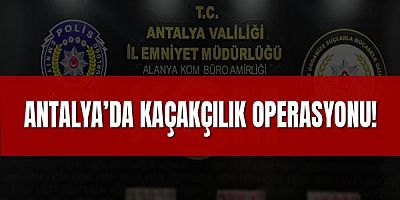 Antalya’da Kaçakçılık Operasyonu!