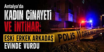 Antalya'da Kadın Cinayeti ve İntihar: Eski Erkek Arkadaş Evinde Vurdu