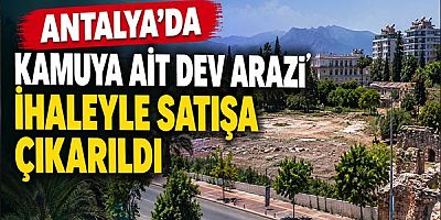 Antalya'da Kamuya Ait Dev Arazi İhaleyle Satışa Çıkarıldı