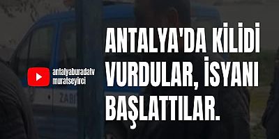 Antalya'da kilidi vurdular, isyanı başlattılar.