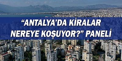 “Antalya’da kiralar nereye koşuyor?” paneli