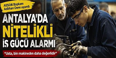 Antalya’da nitelikli iş gücü alarmı