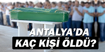 Antalya'da ölüm oranları belli oldu.