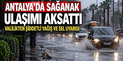 Antalya’da Sağanak Ulaşımı Aksattı: Valilikten Şiddetli Yağış ve Sel Uyarısı