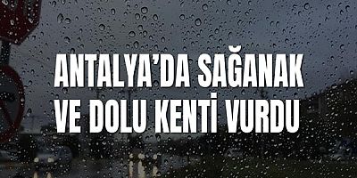 Antalya’da Sağanak ve Dolu Kenti Vurdu