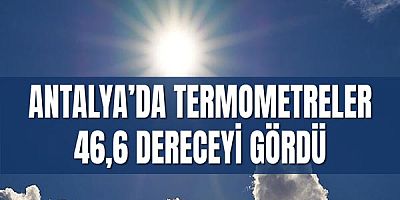Antalya’da Termometreler 46,6 Dereceyi Gördü
