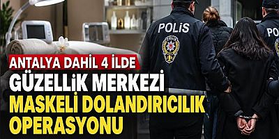 Antalya Dahil 4 İlde Güzellik Merkezi Maskeli Dolandırıcılık Operasyonu