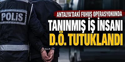 Antalya’daki F*huş Operasyonunda Tanınmış İş İnsanı D.Ö. Tutuklandı