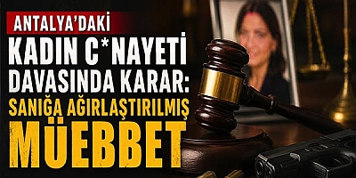 Antalya’daki Kadın C*nayeti Davasında Karar: Sanığa Ağırlaştırılmış Müebbet