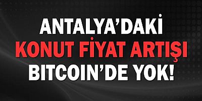 Antalya'daki konut fiyat artışı Bitcoin'de yok!