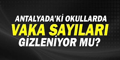 Antalya'daki okullarda vaka sayıları gizleniyor mu?