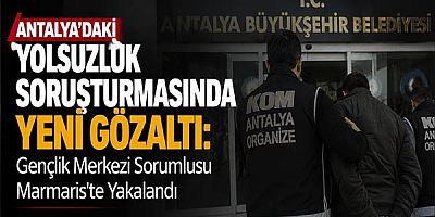 Antalya’daki Yolsuzluk Soruşturmasında Yeni Gözaltı: Gençlik Merkezi Sorumlusu Marmaris'te Yakalandı