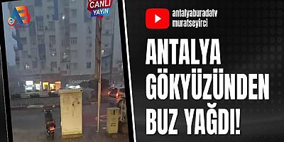 Antalya gökyüzünden buz yağdı!