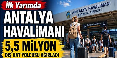 Antalya Havalimanı İlk Yarımda 5,5 Milyon Dış Hat Yolcusu Ağırladı