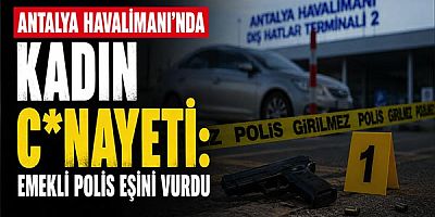 Antalya Havalimanı’nda Kadın C*nayeti: Emekli Polis Eşini Vurdu