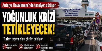 Antalya Havalimanı'nda taşımacılar: Yoğunlukta kriz büyüyecek