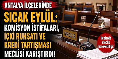 Antalya İlçelerinde Sıcak Eylül: Komisyon İstifaları, İçki Ruhsatı ve Kredi Tartışması Meclisi Karıştırdı!