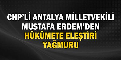 Antalya Milletvekili Mustafa Erdem'den hükümete eleştir yağmuru!
