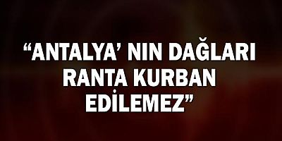 Antalya’ nın Dağları Ranta Kurban Edilemez