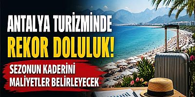 Antalya Turizminde Rekor Doluluk: Sezonun Kaderini Maliyetler Belirleyecek